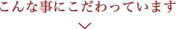 こんな事にこだわっています